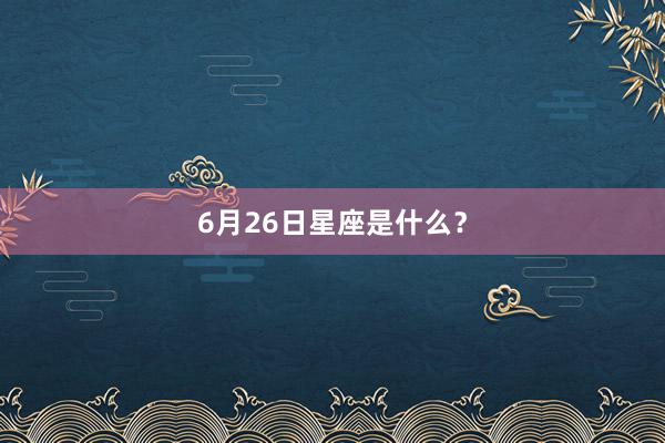 6月26日星座是什么？