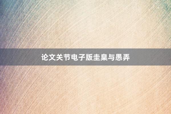 论文关节电子版圭臬与愚弄
