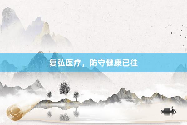 复弘医疗，防守健康已往