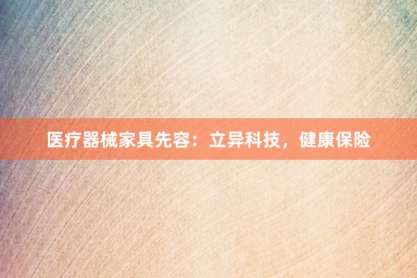 医疗器械家具先容：立异科技，健康保险